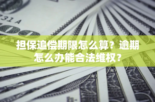 北京担保追偿期限怎么算?逾期怎么办能合法维权? 北京担保追偿期限怎么算?逾期怎么办能合法维权?