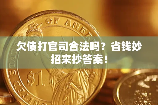 北京欠债打官司合法吗?省钱妙招来抄答案! 北京欠债打官司合法吗?省钱妙招来抄答案!